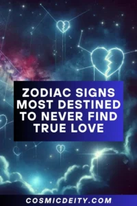 ZODIAC SIGNS MOST DESTINED TO NEVER FIND TRUE LOVE